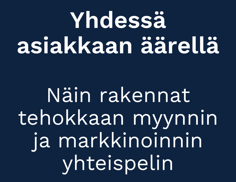 Yhdessä asiakkaan äärellä – Näin rakennat tehokkaan myynnin ja markkinoinnin yhteispelin